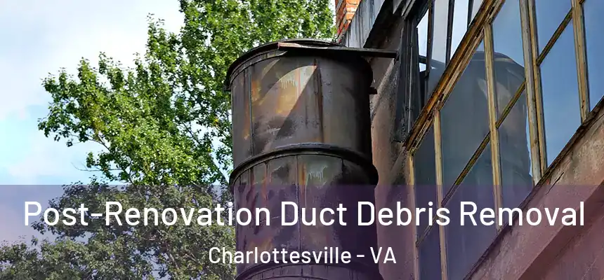Post-Renovation Duct Debris Removal Charlottesville - VA